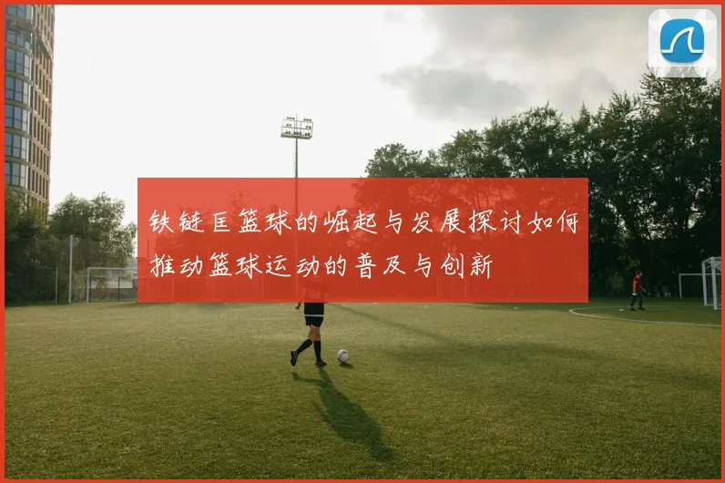 铁链匡篮球的崛起与发展探讨如何推动篮球运动的普及与创新