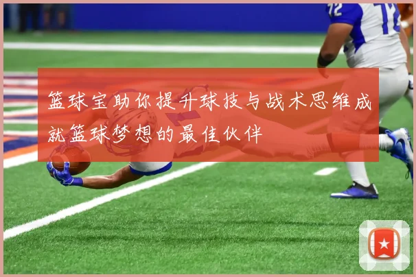 篮球宝助你提升球技与战术思维成就篮球梦想的最佳伙伴