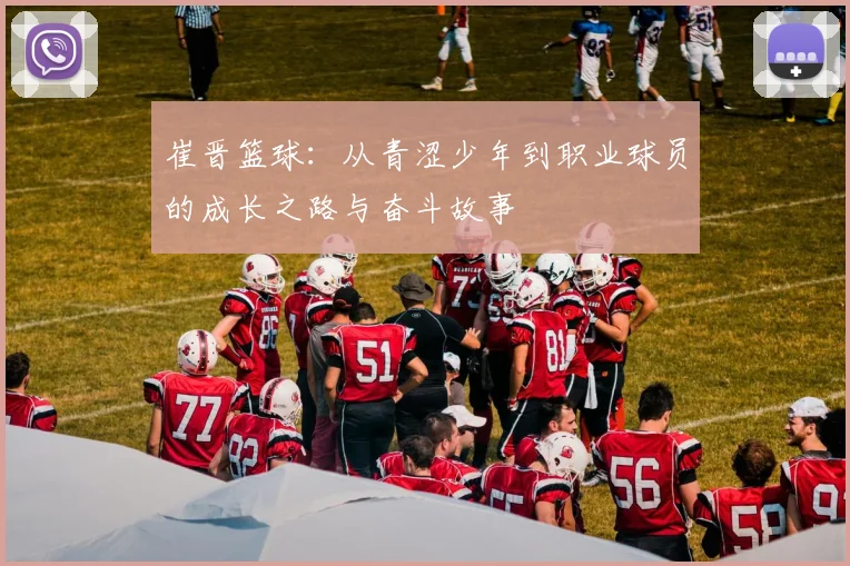 崔晋篮球：从青涩少年到职业球员的成长之路与奋斗故事