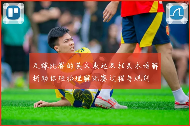 足球比赛的英文表达及相关术语解析助你轻松理解比赛过程与规则