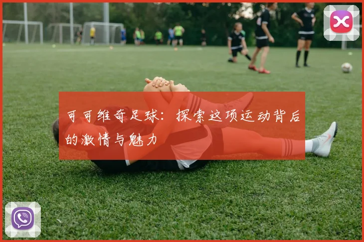 可可维奇足球：探索这项运动背后的激情与魅力